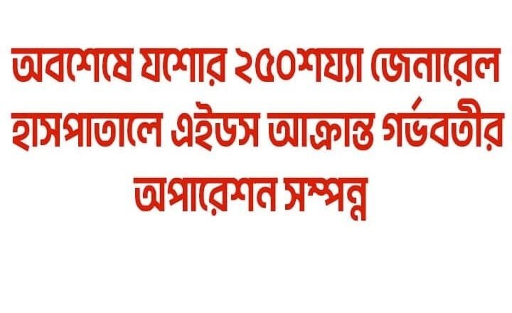 অবশেষে যশোর ২৫০শয্যা জেনারেল হাসপাতালে এইডস আক্রান্ত গর্ভবতীর অপারেশন সম্পন্ন