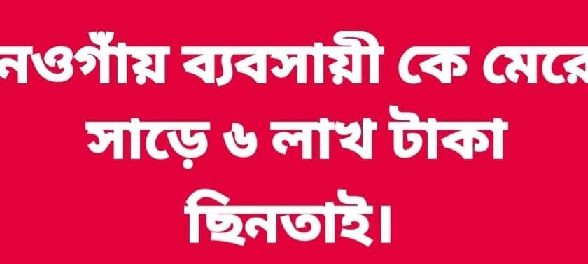 নওগাঁয় ব্যবসায়ীর ওপর হামলা; সাড়ে ৬ লাখ টাকা ছিনতাই