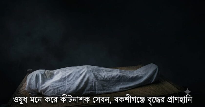 ওষুধ মনে করে কীটনাশক সেবন, বকশীগঞ্জে বৃদ্ধের প্রাণহানি