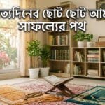নিত্যদিনের ছোট ছোট আমল: সাফল্যের পথ